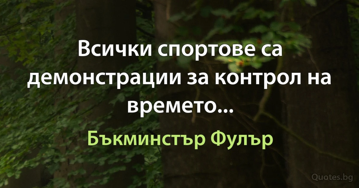 Всички спортове са демонстрации за контрол на времето... (Бъкминстър Фулър)