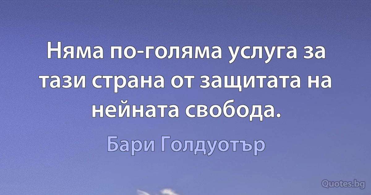 Няма по-голяма услуга за тази страна от защитата на нейната свобода. (Бари Голдуотър)