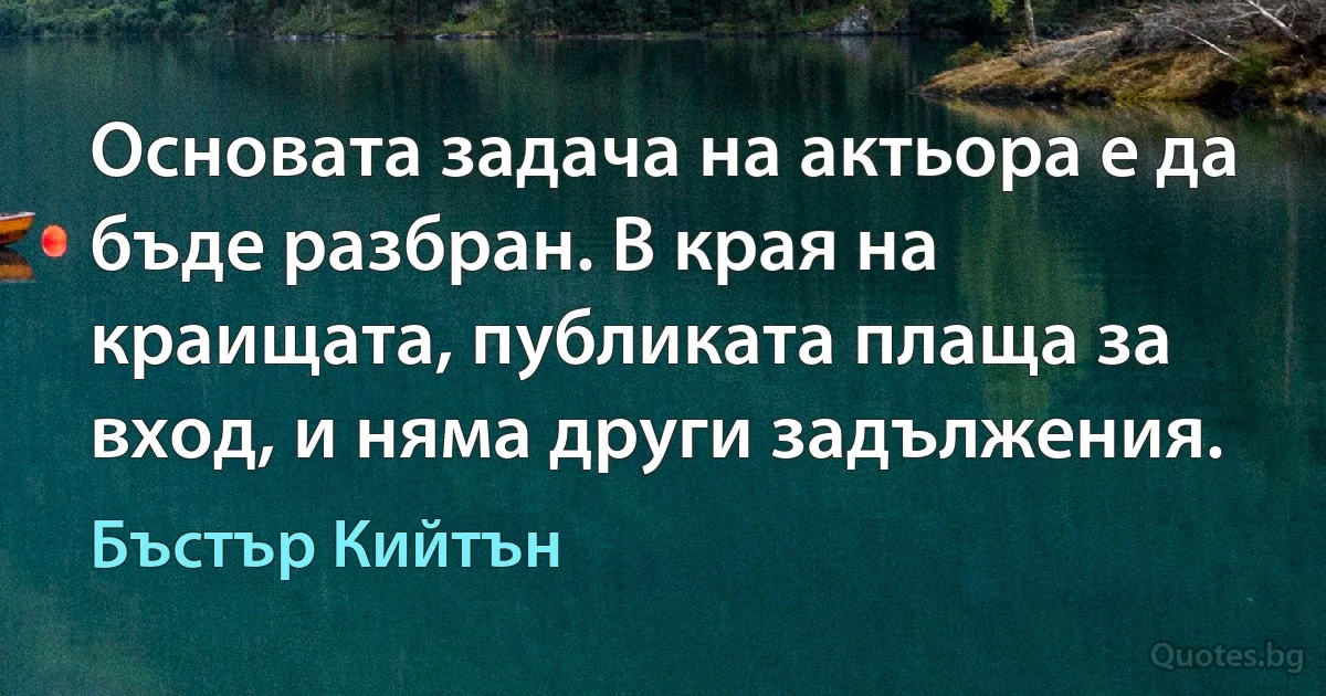 Основата задача на актьора е да бъде разбран. В края на краищата, публиката плаща за вход, и няма други задължения. (Бъстър Кийтън)