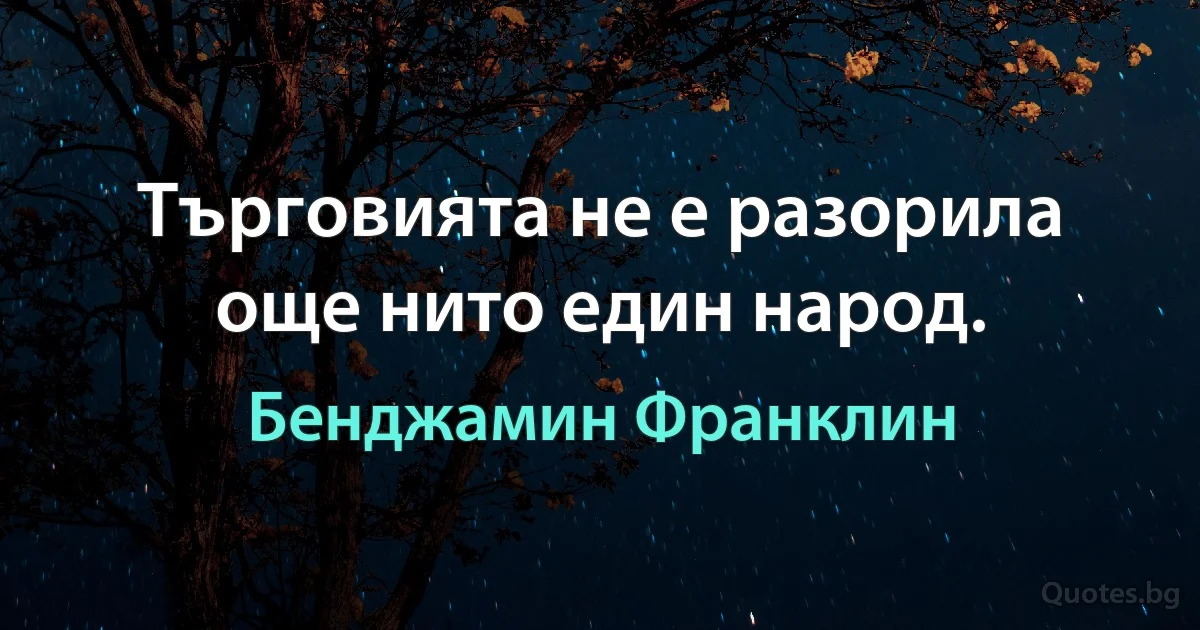 Търговията не е разорила още нито един народ. (Бенджамин Франклин)