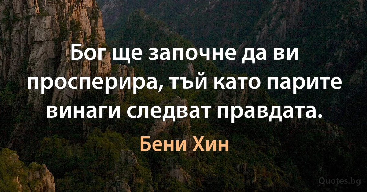 Бог ще започне да ви просперира, тъй като парите винаги следват правдата. (Бени Хин)