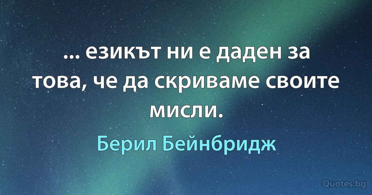 ... езикът ни е даден за това, че да скриваме своите мисли. (Берил Бейнбридж)