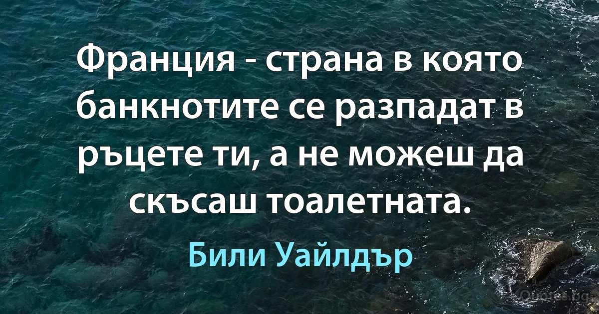 Франция - страна в която банкнотите се разпадат в ръцете ти, а не можеш да скъсаш тоалетната. (Били Уайлдър)