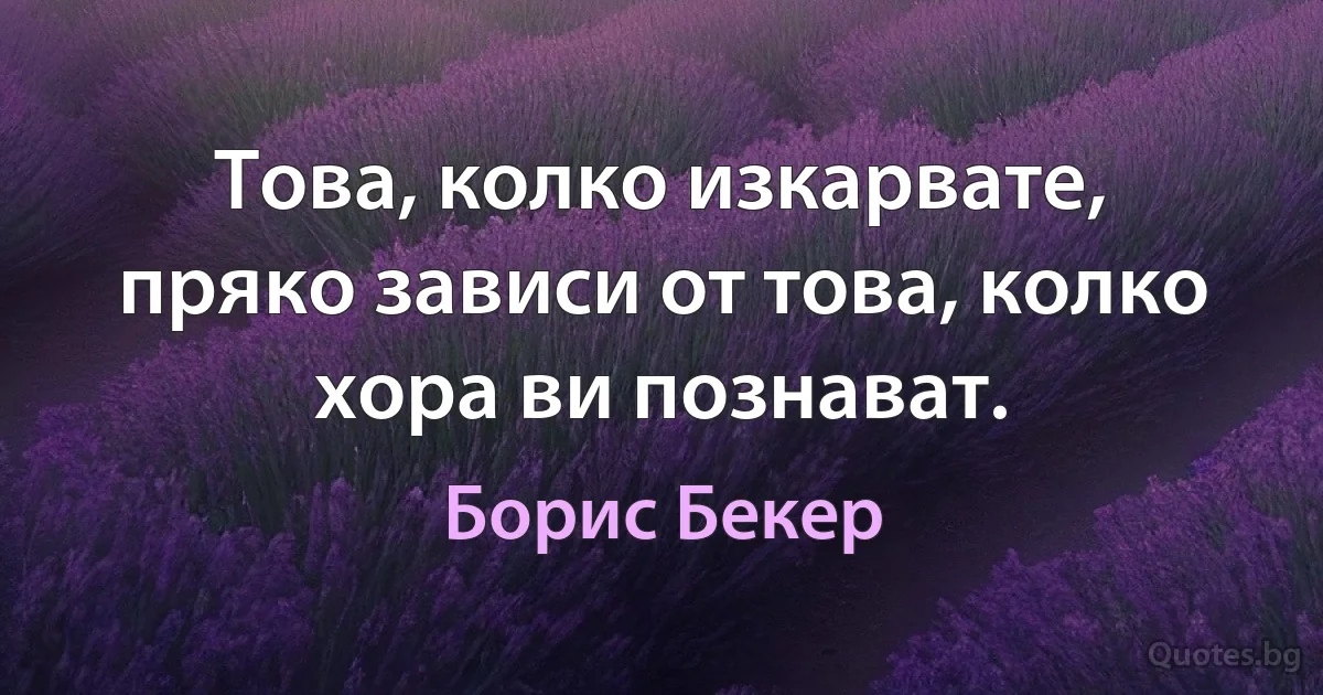 Това, колко изкарвате, пряко зависи от това, колко хора ви познават. (Борис Бекер)