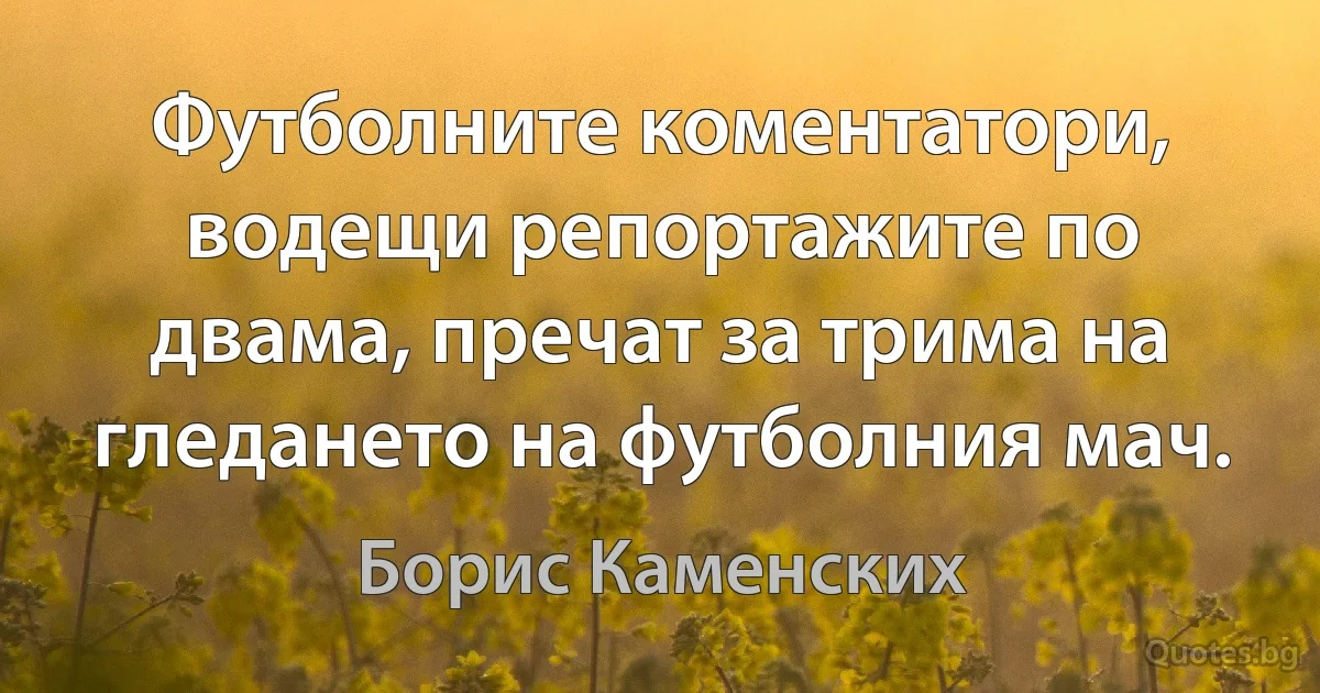 Футболните коментатори, водещи репортажите по двама, пречат за трима на гледането на футболния мач. (Борис Каменских)