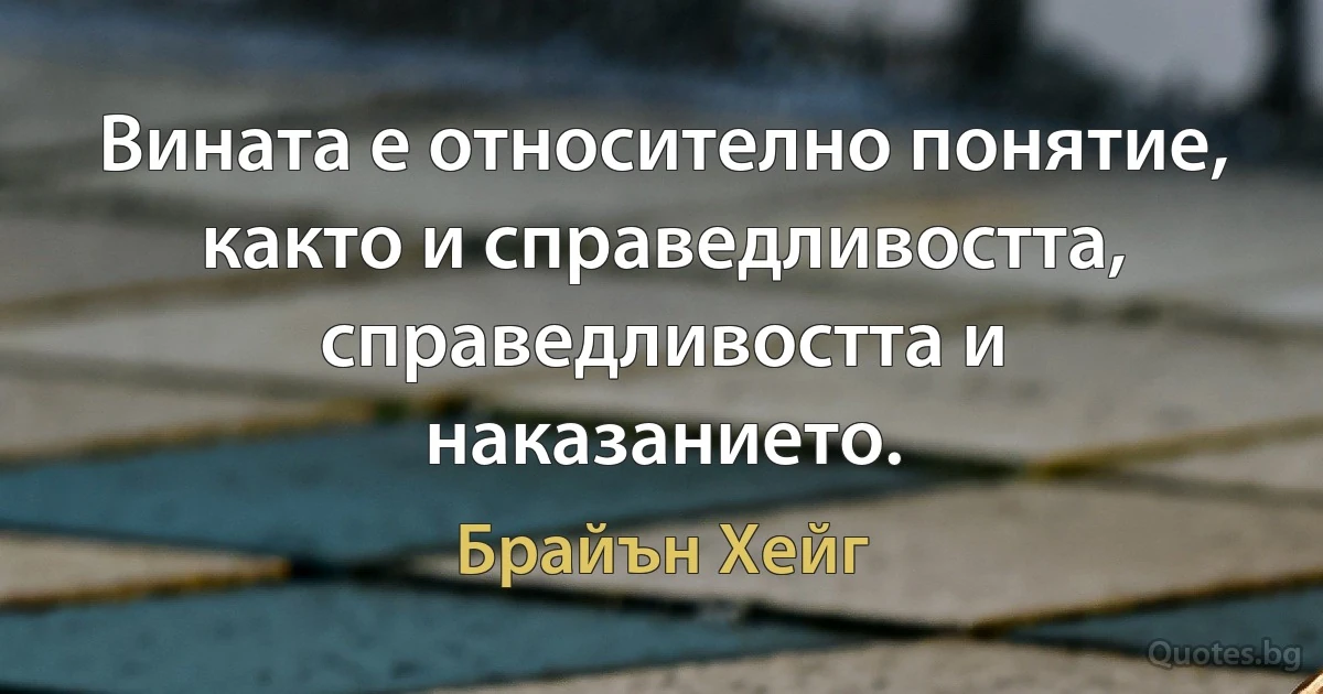 Вината е относително понятие, както и справедливостта, справедливостта и наказанието. (Брайън Хейг)