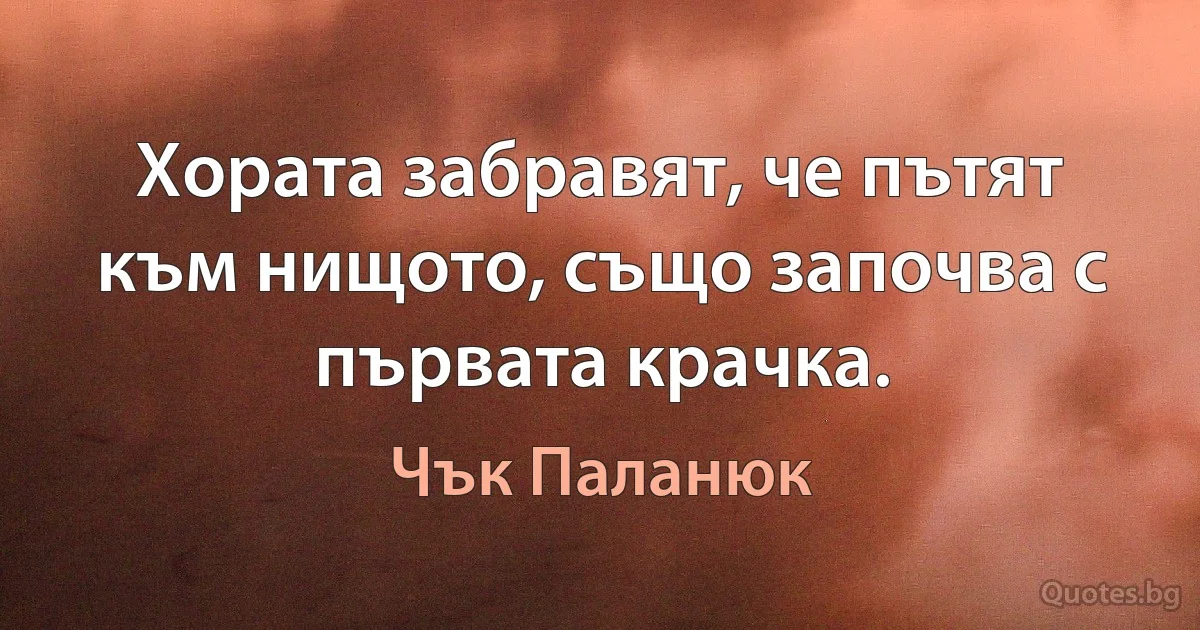 Хората забравят, че пътят към нищото, също започва с първата крачка. (Чък Паланюк)