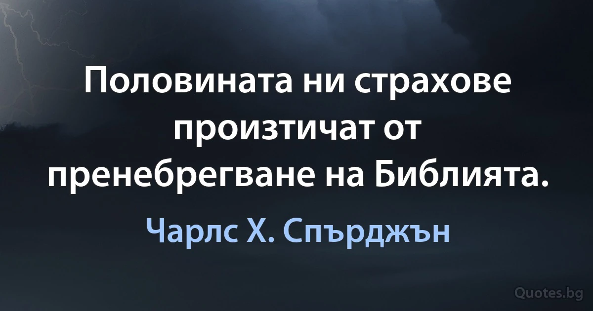 Половината ни страхове произтичат от пренебрегване на Библията. (Чарлс Х. Спърджън)