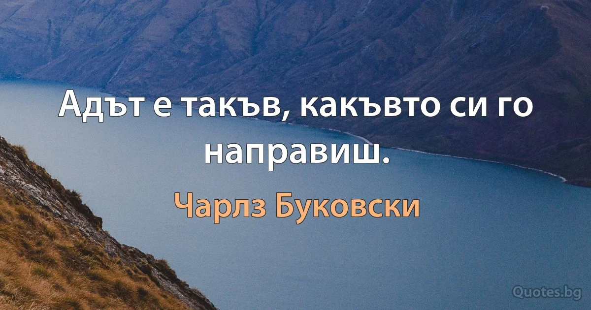 Адът е такъв, какъвто си го направиш. (Чарлз Буковски)