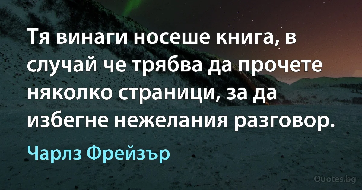 Тя винаги носеше книга, в случай че трябва да прочете няколко страници, за да избегне нежелания разговор. (Чарлз Фрейзър)