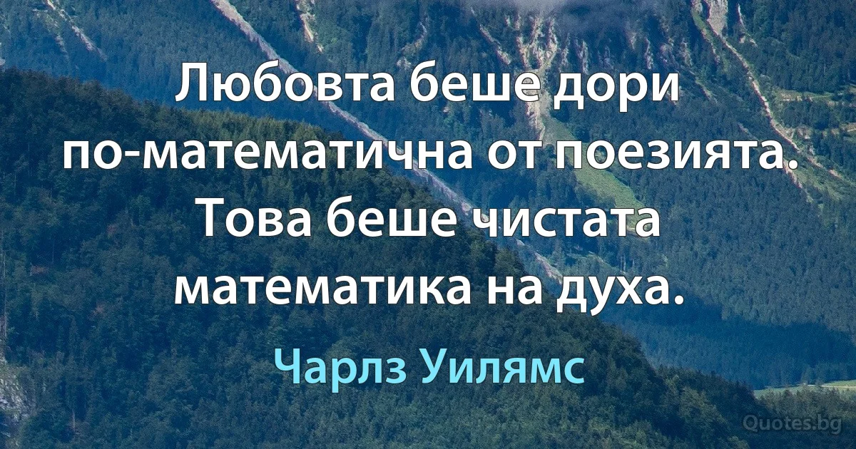 Любовта беше дори по-математична от поезията. Това беше чистата математика на духа. (Чарлз Уилямс)