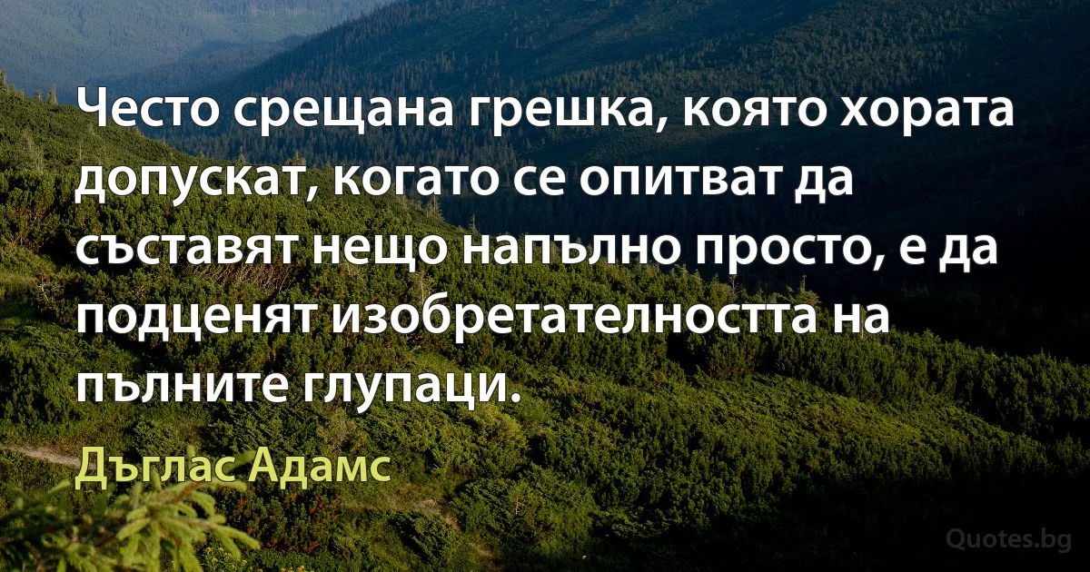 Често срещана грешка, която хората допускат, когато се опитват да съставят нещо напълно просто, е да подценят изобретателността на пълните глупаци. (Дъглас Адамс)