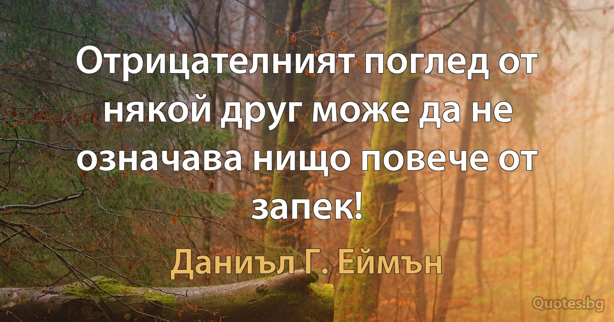 Отрицателният поглед от някой друг може да не означава нищо повече от запек! (Даниъл Г. Еймън)