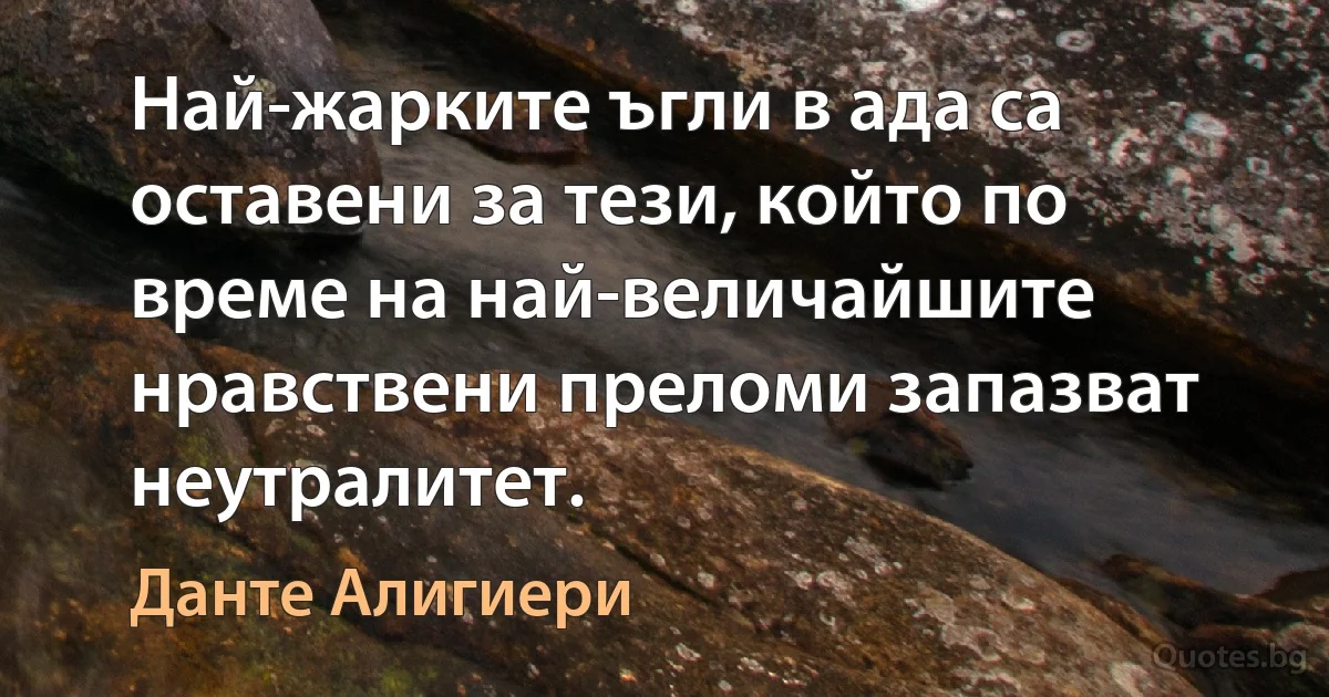 Най-жарките ъгли в ада са оставени за тези, който по време на най-величайшите нравствени преломи запазват неутралитет. (Данте Алигиери)