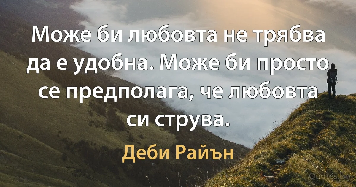 Може би любовта не трябва да е удобна. Може би просто се предполага, че любовта си струва. (Деби Райън)