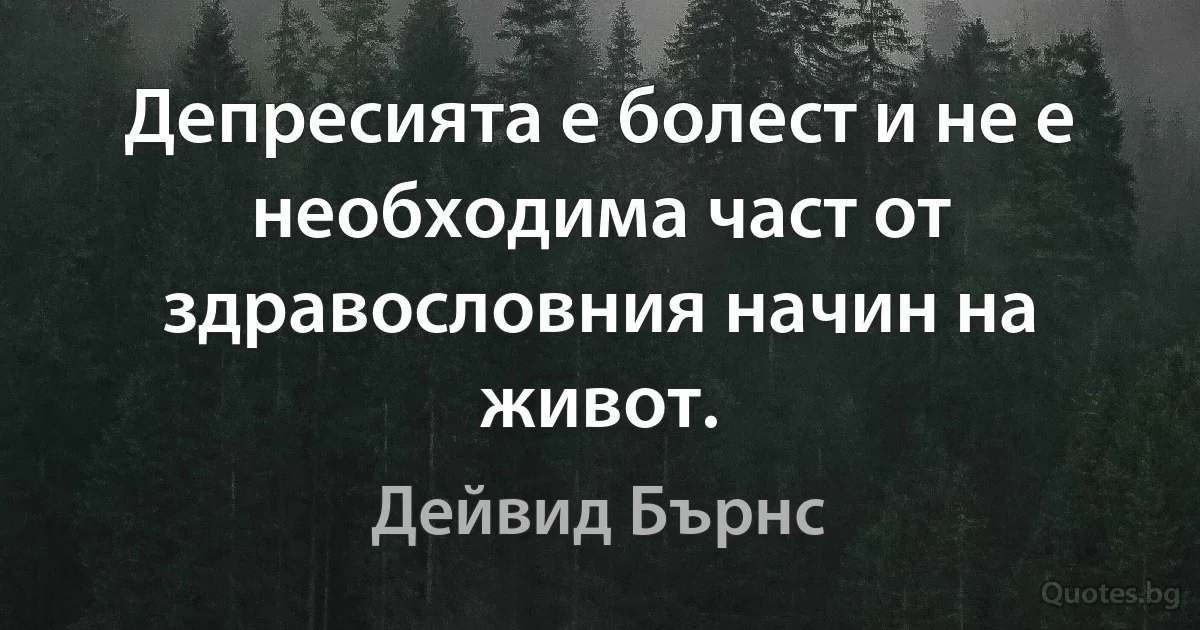 Депресията е болест и не е необходима част от здравословния начин на живот. (Дейвид Бърнс)