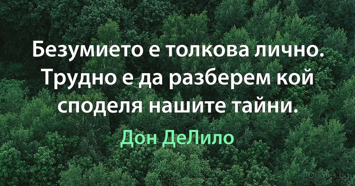 Безумието е толкова лично. Трудно е да разберем кой споделя нашите тайни. (Дон ДеЛило)