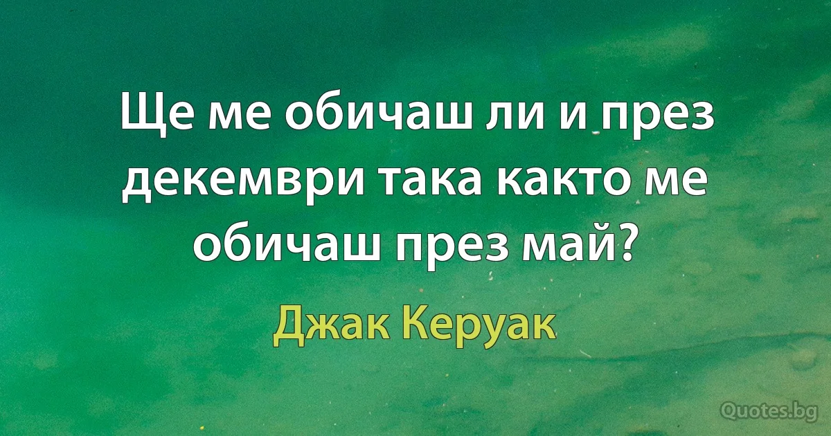 Ще ме обичаш ли и през декември така както ме обичаш през май? (Джак Керуак)