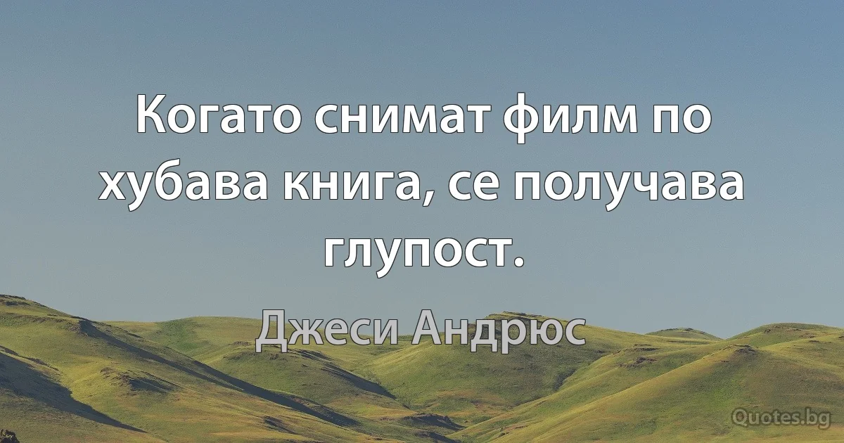 Когато снимат филм по хубава книга, се получава глупост. (Джеси Андрюс)