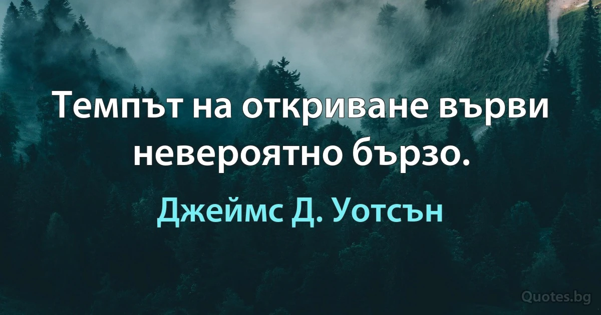 Темпът на откриване върви невероятно бързо. (Джеймс Д. Уотсън)