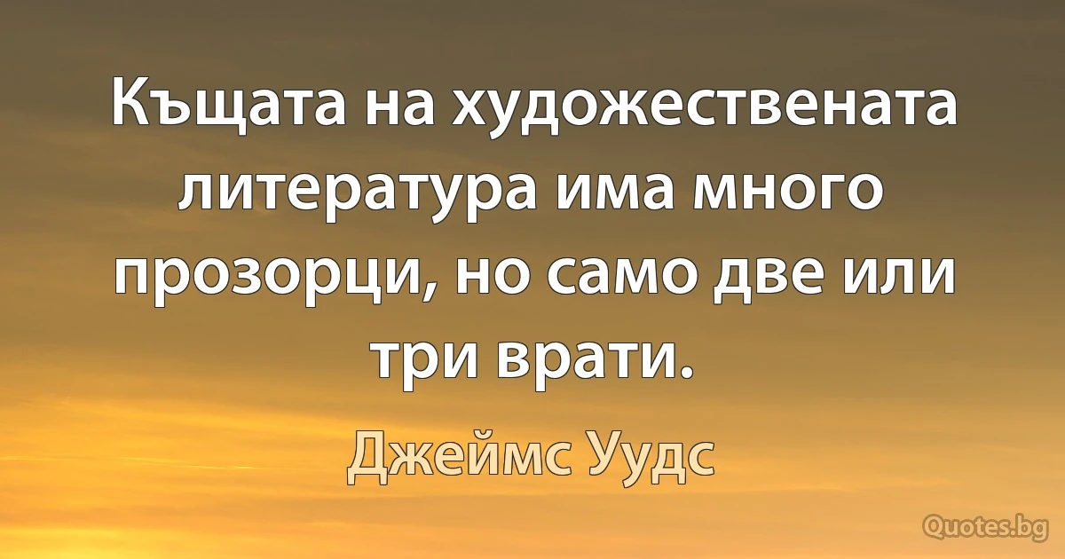 Къщата на художествената литература има много прозорци, но само две или три врати. (Джеймс Уудс)