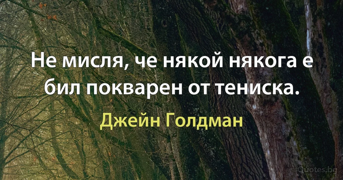 Не мисля, че някой някога е бил покварен от тениска. (Джейн Голдман)