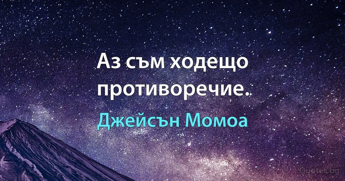 Аз съм ходещо противоречие. (Джейсън Момоа)