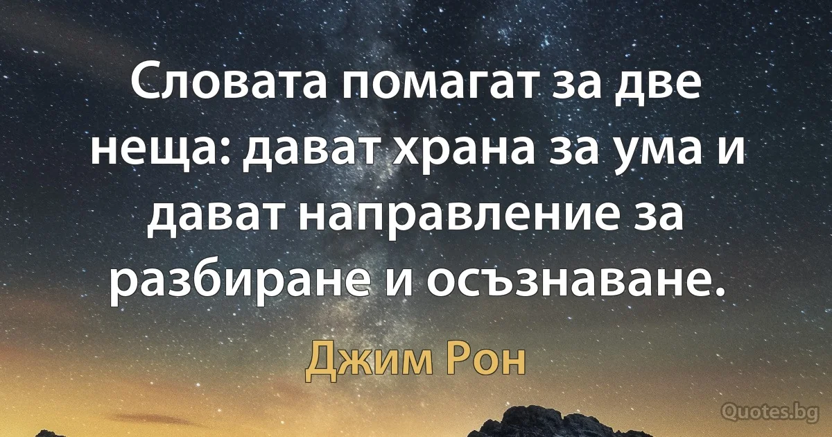 Словата помагат за две неща: дават храна за ума и дават направление за разбиране и осъзнаване. (Джим Рон)