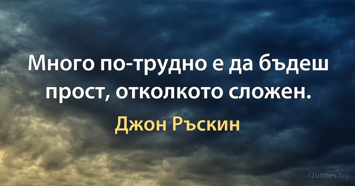 Много по-трудно е да бъдеш прост, отколкото сложен. (Джон Ръскин)