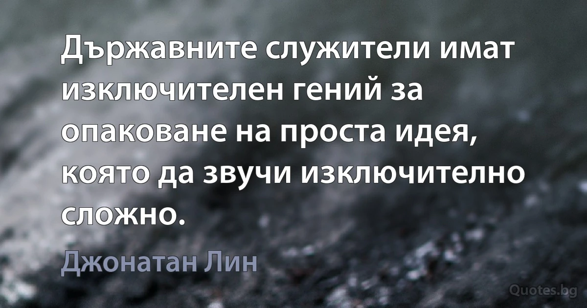 Държавните служители имат изключителен гений за опаковане на проста идея, която да звучи изключително сложно. (Джонатан Лин)