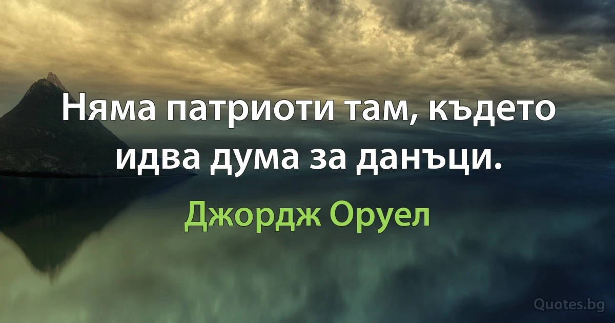 Няма патриоти там, където идва дума за данъци. (Джордж Оруел)