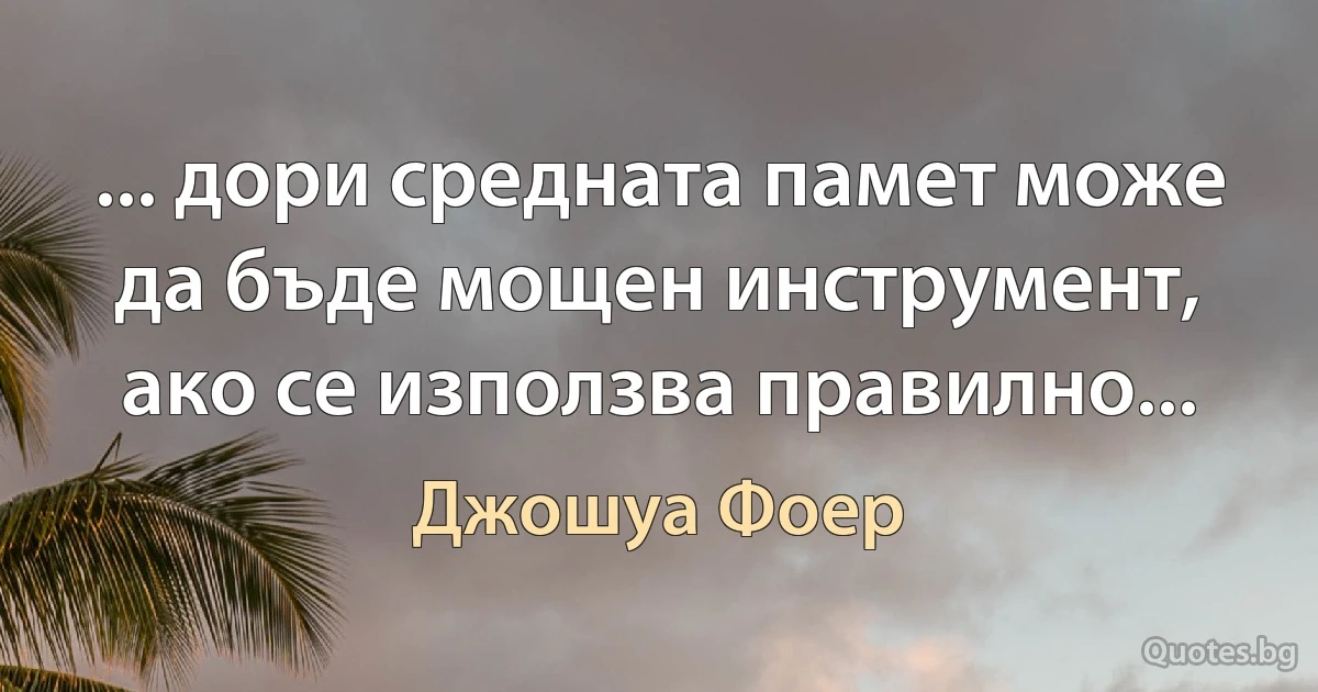 ... дори средната памет може да бъде мощен инструмент, ако се използва правилно... (Джошуа Фоер)