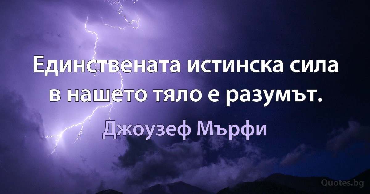 Единствената истинска сила в нашето тяло е разумът. (Джоузеф Мърфи)