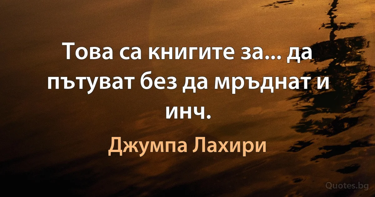 Това са книгите за... да пътуват без да мръднат и инч. (Джумпа Лахири)