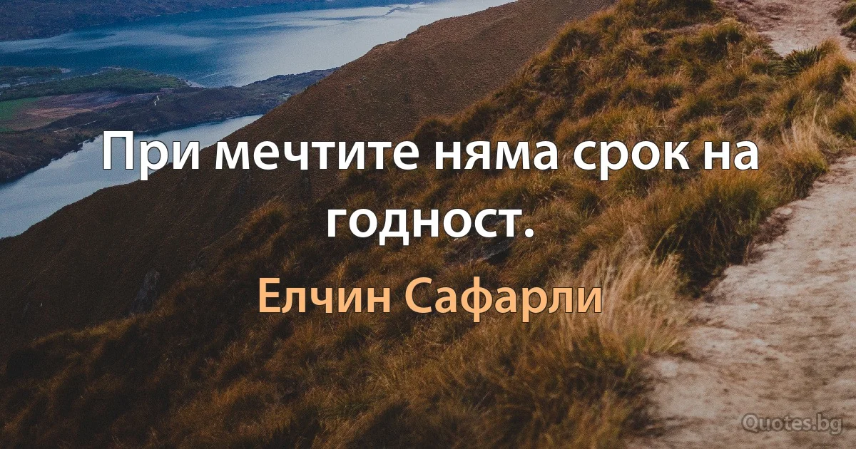 При мечтите няма срок на годност. (Елчин Сафарли)