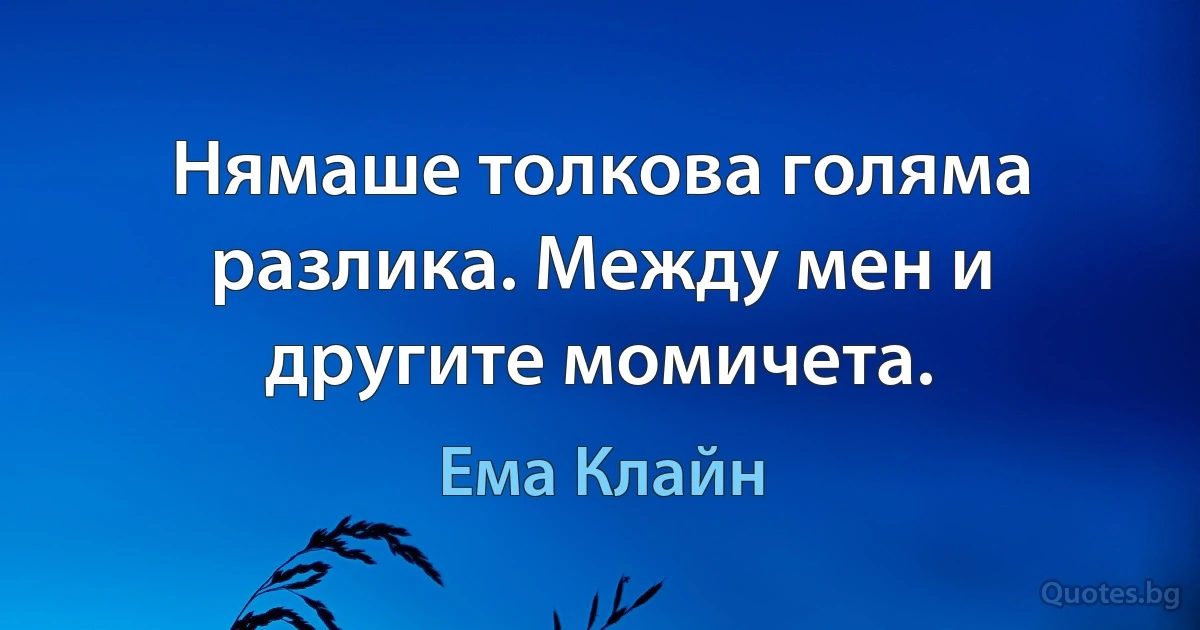 Нямаше толкова голяма разлика. Между мен и другите момичета. (Ема Клайн)