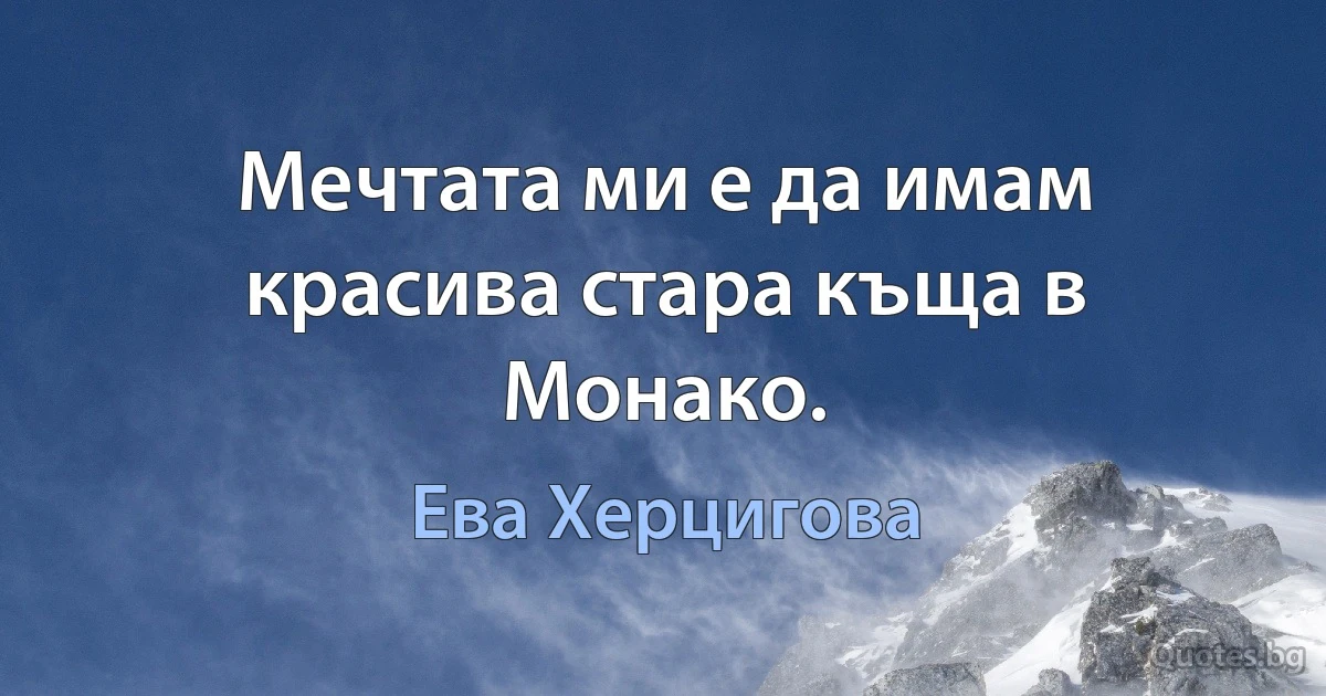 Мечтата ми е да имам красива стара къща в Монако. (Ева Херцигова)