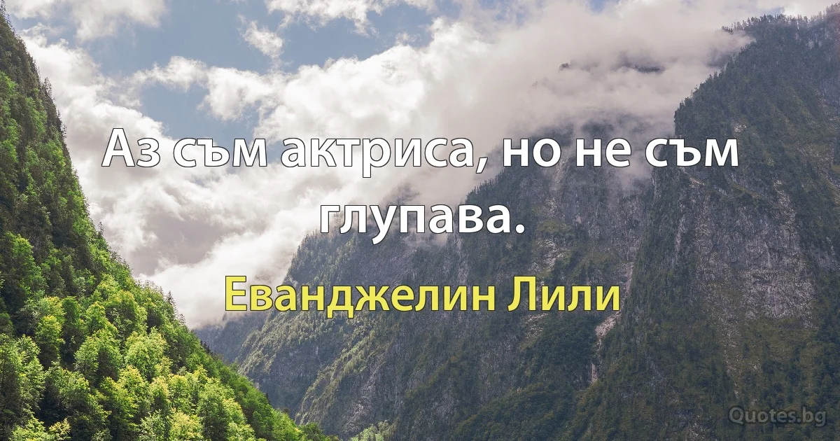 Аз съм актриса, но не съм глупава. (Еванджелин Лили)