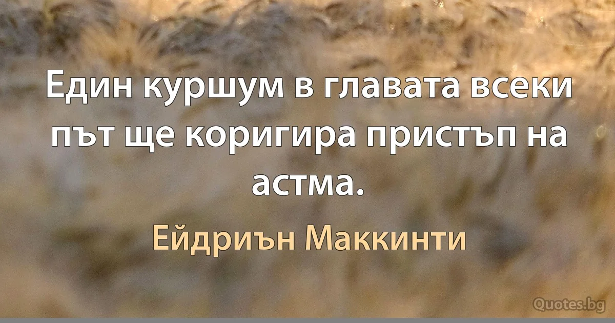 Един куршум в главата всеки път ще коригира пристъп на астма. (Ейдриън Маккинти)