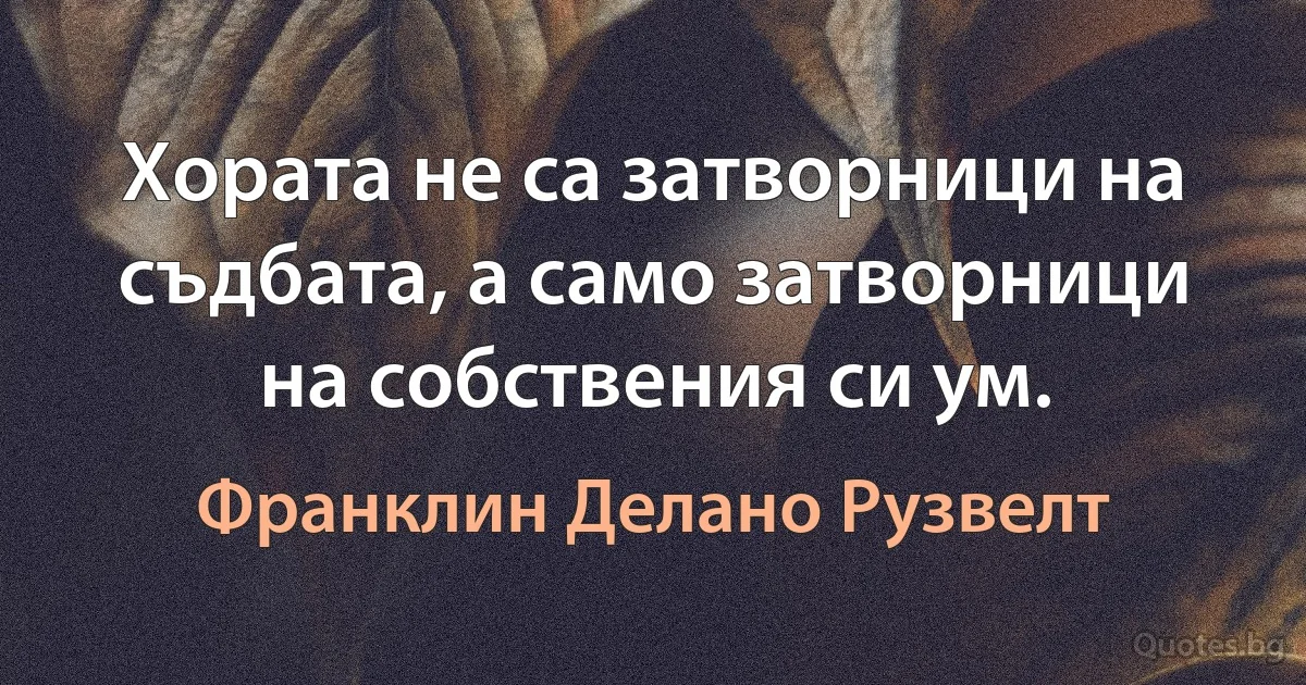 Хората не са затворници на съдбата, а само затворници на собствения си ум. (Франклин Делано Рузвелт)