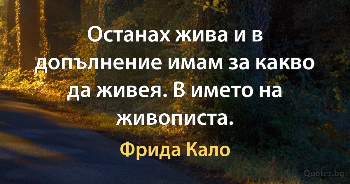 Останах жива и в допълнение имам за какво да живея. В името на живописта. (Фрида Кало)