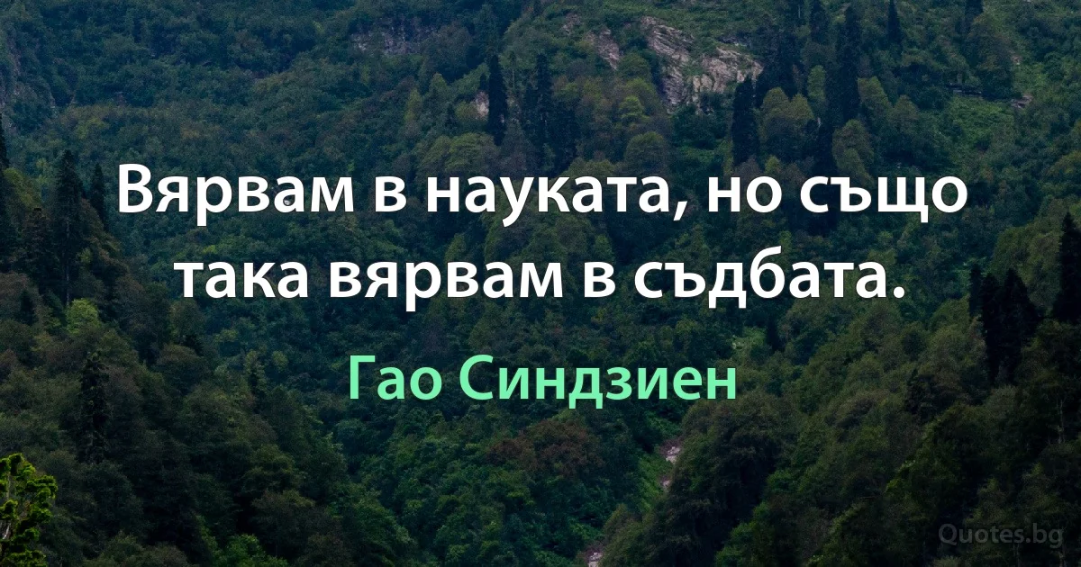 Вярвам в науката, но също така вярвам в съдбата. (Гао Синдзиен)