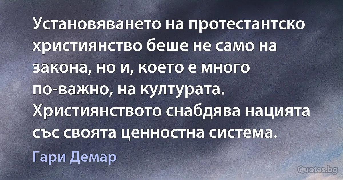 Установяването на протестантско християнство беше не само на закона, но и, което е много по-важно, на културата. Християнството снабдява нацията със своята ценностна система. (Гари Демар)