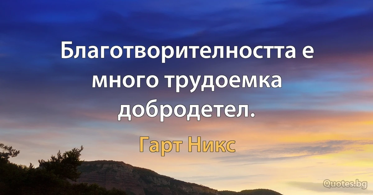 Благотворителността е много трудоемка добродетел. (Гарт Никс)