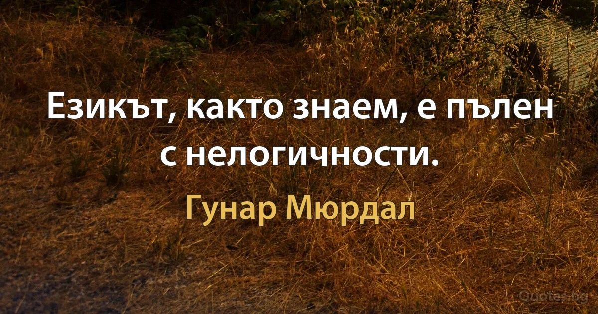 Езикът, както знаем, е пълен с нелогичности. (Гунар Мюрдал)