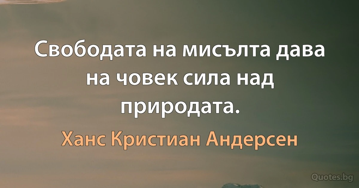 Свободата на мисълта дава на човек сила над природата. (Ханс Кристиан Андерсен)