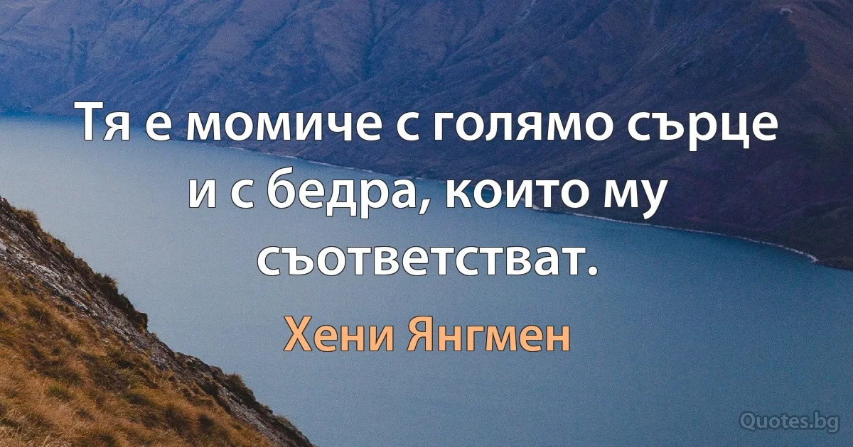 Тя е момиче с голямо сърце и с бедра, които му съответстват. (Хени Янгмен)