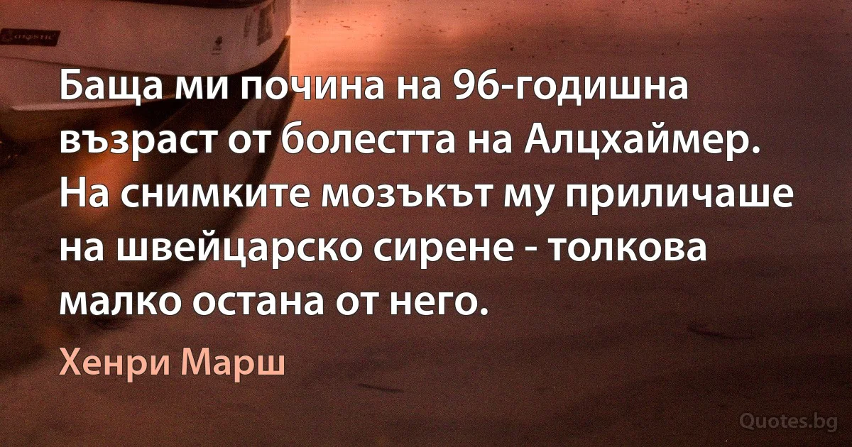 Баща ми почина на 96-годишна възраст от болестта на Алцхаймер. На снимките мозъкът му приличаше на швейцарско сирене - толкова малко остана от него. (Хенри Марш)