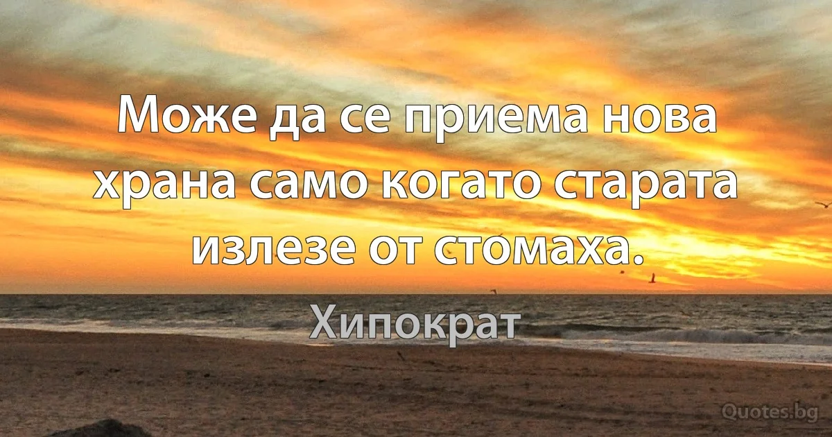 Може да се приема нова храна само когато старата излезе от стомаха. (Хипократ)