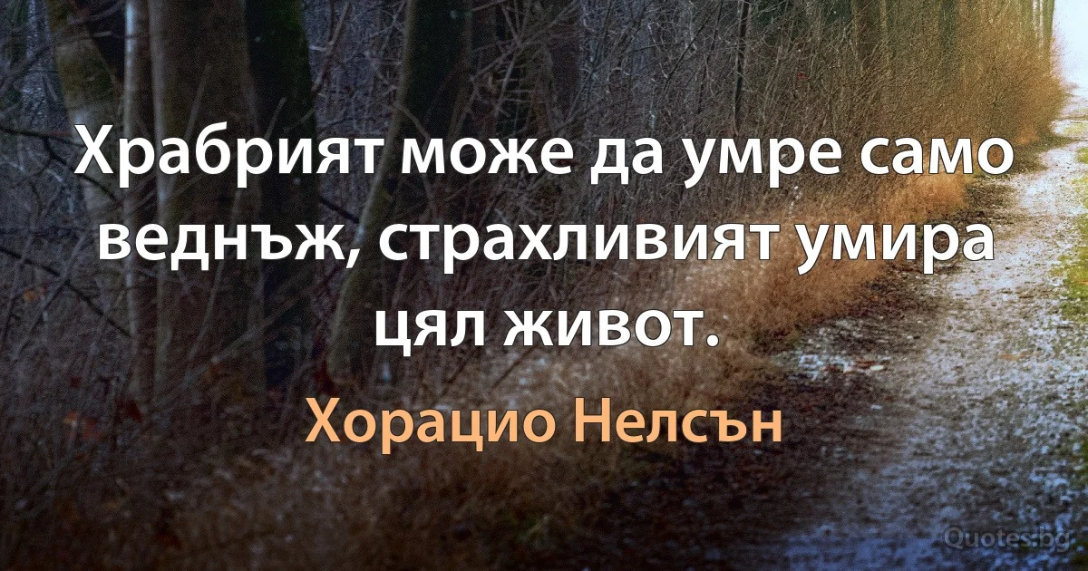 Храбрият може да умре само веднъж, страхливият умира цял живот. (Хорацио Нелсън)